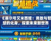 《賽爾號艾米西婭：勇敢與智慧的化身，探索未來新世界》