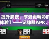 【提升牌技，享受更精彩的牌桌體驗】——記牌器APK，讓你成為撲克高手