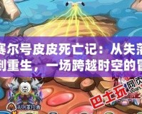 賽爾號(hào)皮皮死亡記：從失落到重生，一場(chǎng)跨越時(shí)空的冒險(xiǎn)
