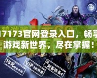 17173官網(wǎng)登錄入口，暢享游戲新世界，盡在掌握！