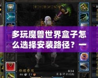 多玩魔獸世界盒子怎么選擇安裝路徑？一步步教你輕松搞定！