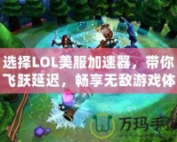 選擇LOL美服加速器，帶你飛躍延遲，暢享無敵游戲體驗(yàn)！