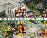 水滸網(wǎng)游：重溫經(jīng)典，英雄齊聚，激戰(zhàn)江湖！