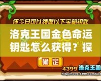 洛克王國(guó)金色命運(yùn)鑰匙怎么獲得？探秘獲取途徑與技巧