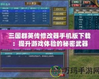 三國(guó)群英傳修改器手機(jī)版下載：提升游戲體驗(yàn)的秘密武器