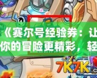 《賽爾號(hào)經(jīng)驗(yàn)券：讓你的冒險(xiǎn)更精彩，輕松提升戰(zhàn)力！》