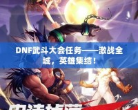 DNF武斗大會任務——激戰(zhàn)全城，英雄集結！