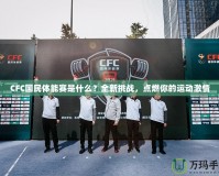 CFC國(guó)民體能賽是什么？全新挑戰(zhàn)，點(diǎn)燃你的運(yùn)動(dòng)激情