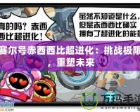 賽爾號赤西西比超進化：挑戰(zhàn)極限，重塑未來