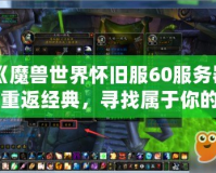 《魔獸世界懷舊服60服務(wù)器：重返經(jīng)典，尋找屬于你的榮耀與冒險》