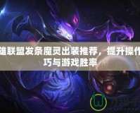 英雄聯(lián)盟發(fā)條魔靈出裝推薦，提升操作技巧與游戲勝率