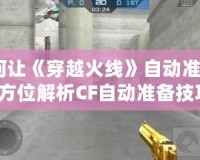 如何讓《穿越火線》自動準(zhǔn)備？全方位解析CF自動準(zhǔn)備技巧！