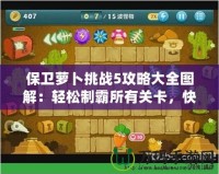 保衛(wèi)蘿卜挑戰(zhàn)5攻略大全圖解：輕松制霸所有關(guān)卡，快速提升實(shí)力！
