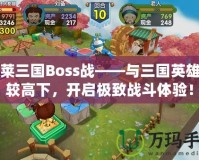 胡萊三國Boss戰(zhàn)——與三國英雄一較高下，開啟極致戰(zhàn)斗體驗！