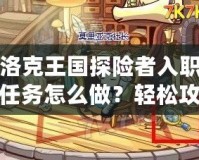 洛克王國探險者入職任務怎么做？輕松攻略大揭秘！