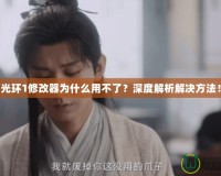 光環(huán)1修改器為什么用不了？深度解析解決方法！