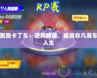 跑跑卡丁車：逆風(fēng)翻盤(pán)，成就非凡賽車人生