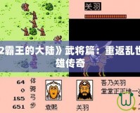 《三國志2霸王的大陸》武將篇：重返亂世，鑄就英雄傳奇