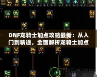 DNF龍騎士加點(diǎn)攻略最新：從入門(mén)到精通，全面解析龍騎士加點(diǎn)技巧
