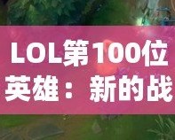 LOL第100位英雄：新的戰(zhàn)術(shù)革命者，改變游戲格局的核心力量