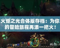 火炬之光合體版存檔：為你的冒險旅程再添一把火！