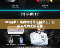 M5戰(zhàn)隊：電競領(lǐng)域的無冕之王，征服未來的無限可能