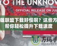 英雄聯(lián)盟下載好慢??？這些方法幫你輕松提升下載速度