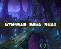 地下城與勇士吧：重燃熱血，再創(chuàng)輝煌