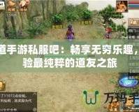 問(wèn)道手游私服吧：暢享無(wú)窮樂(lè)趣，體驗(yàn)最純粹的道友之旅