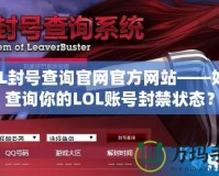 LOL封號(hào)查詢官網(wǎng)官方網(wǎng)站——如何查詢你的LOL賬號(hào)封禁狀態(tài)？