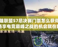 英雄聯(lián)盟S7總決賽門票怎么獲得的？暢享電競巔峰之戰(zhàn)的機會就在眼前！