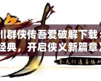 《洛川群俠傳吾愛(ài)破解下載：重溫經(jīng)典，開(kāi)啟俠義新篇章》