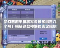 夢(mèng)幻西游手機(jī)將軍令最多綁定幾個(gè)號(hào)？揭秘這款神器的綁定規(guī)則與玩法