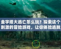 金字塔大逃亡怎么玩？探索這個(gè)刺激的冒險(xiǎn)游戲，讓你體驗(yàn)逃脫的快感！