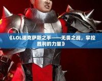 《LOL諾克薩斯之手——無畏之戰(zhàn)，掌控勝利的力量》