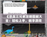 《恐龍三兄弟攻略圖解大全：輕松上手，暢享游戲樂趣》