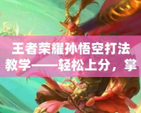王者榮耀孫悟空打法教學(xué)——輕松上分，掌控全場！