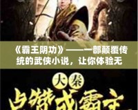 《霸王陰功》——一部顛覆傳統(tǒng)的武俠小說(shuō)，讓你體驗(yàn)無(wú)與倫比的暗黑江湖