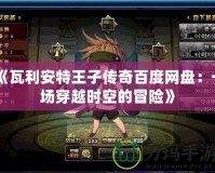 《瓦利安特王子傳奇百度網(wǎng)盤：一場(chǎng)穿越時(shí)空的冒險(xiǎn)》