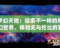 夢幻天地：探索不一樣的奇幻世界，體驗無與倫比的冒險之旅