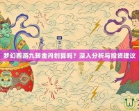 夢(mèng)幻西游九轉(zhuǎn)金丹劃算嗎？深入分析與投資建議