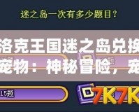 洛克王國迷之島兌換寵物：神秘冒險，寵物召喚大揭秘！