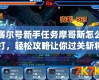 賽爾號新手任務摩哥斯怎么打，輕松攻略讓你過關斬將！
