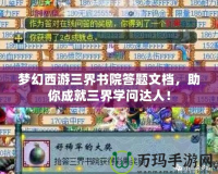 夢(mèng)幻西游三界書院答題文檔，助你成就三界學(xué)問達(dá)人！
