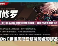 地下城手游阿修羅加點技能攻略：輕松打造強力角色！