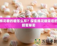 棉花糖的糖怎么寫(xiě)？探索棉花糖背后的甜蜜秘密