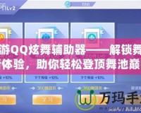 手游QQ炫舞輔助器——解鎖舞蹈新體驗(yàn)，助你輕松登頂舞池巔峰