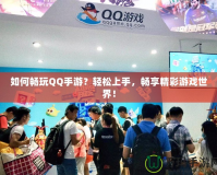 如何暢玩QQ手游？輕松上手，暢享精彩游戲世界！