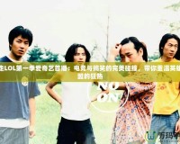 暴走LOL第一季愛奇藝首播：電競(jìng)與搞笑的完美碰撞，帶你重溫英雄聯(lián)盟的狂熱