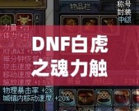 DNF白虎之魂力觸發(fā)幾率解析：讓你的戰(zhàn)斗更加震撼！